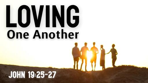 Loving One Another- John 19:25-27 - Dr. Will Lohnes