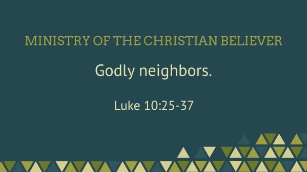 Ministry of the Christian believer. Godly neighbors. Luke 10:25-37 ...