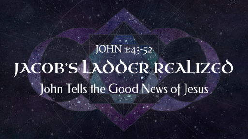 Jacob's Ladder Realized - The Gospel of John #7