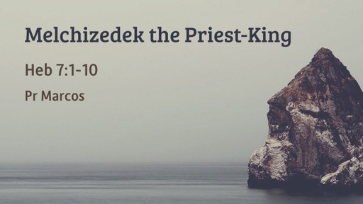 Heb 7:1-10 Melchizedek the Priest-King