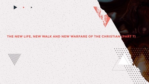 The New Life, New Walk and New Warfare of the Christian (Part 7)