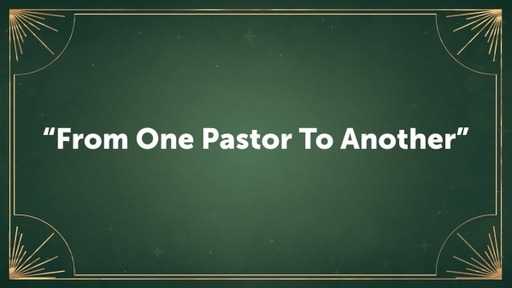 Sermon Title: "From One Pastor To Another"