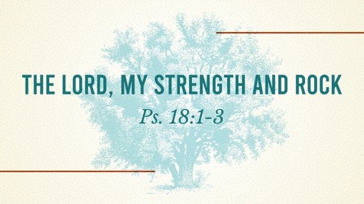 the Lord my strength and rock Ps 18:1-3