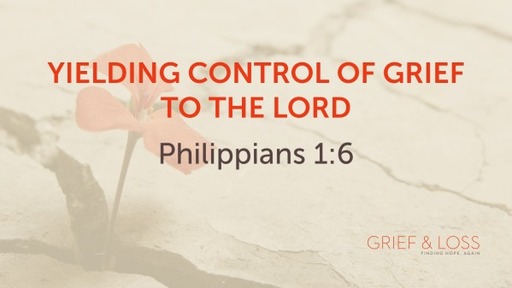 March 1 Wed Scripture answers Grief - Yielding Control of Grief to the Lord Philippians 1:6 lesson 8