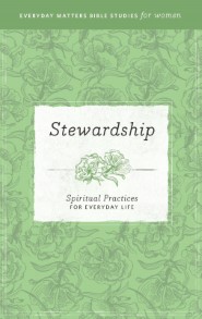Stewardship: Spiritual Practices for Everyday Life (Everyday Matters Bible Studies for Women)