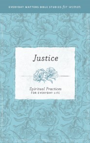 Justice: Spiritual Practices for Everyday Life (Everyday Matters Bible Studies for Women)