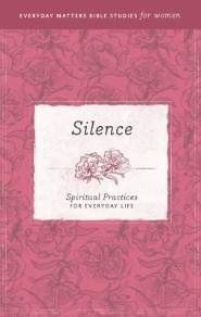Silence: Spiritual Practices for Everyday Life (Everyday Matters Bible Studies for Women)