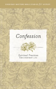 Confession: Spiritual Practices for Everyday Life (Everyday Matters Bible Studies for Women)