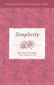 Simplicity: Spiritual Practices for Everyday Life (Everyday Matters Bible Studies for Women)