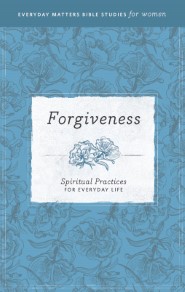 Forgiveness: Spiritual Practices for Everyday Life (Everyday Matters Bible Studies for Women)
