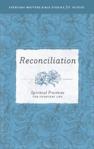 Reconciliation: Spiritual Practices for Everyday Life (Everyday Matters Bible Studies for Women)
