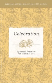 Celebration: Spiritual Practices for Everyday Life (Everyday Matters Bible Studies for Women)