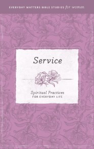 Service: Spiritual Practices for Everyday Life (Everyday Matters Bible Studies for Women)