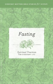 Fasting: Spiritual Practices for Everyday Life (Everyday Matters Bible Studies for Women)
