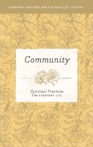 Community: Spiritual Practices for Everyday Life (Everyday Matters Bible Studies for Women)