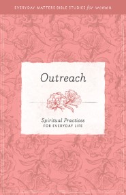 Outreach: Spiritual Practices for Everyday Life (Everyday Matters Bible Studies for Women)