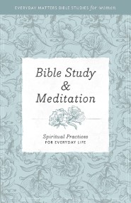 Bible Study and Meditation: Spiritual Practices for Everyday Life (Everyday Matters Bible Studies for Women)
