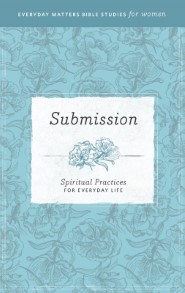Submission: Spiritual Practices for Everyday Life (Everyday Matters Bible Studies for Women)