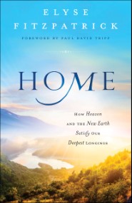 Home: How Heaven & the New Earth Satisfy Our Deepest Longings