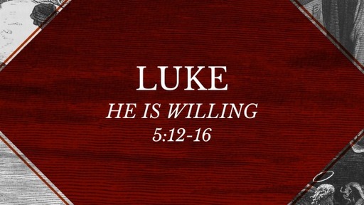Luke 5:12-16 - He is Willing