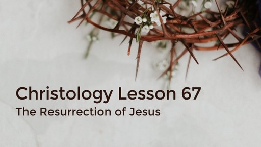 Christology 67 - The Resurrection of Jesus