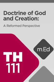 Mobile Ed: TH111 Doctrine of God and Creation: A Reformed Perspective (9 hour course)