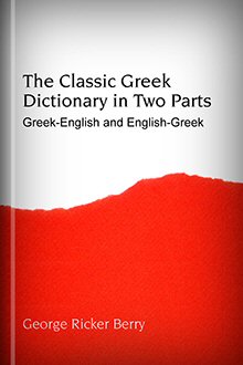 The Classic Greek Dictionary in Two Parts: Greek-English and English-Greek