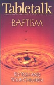 Tabletalk Magazine, June 1998: Baptism: To You and Your Children