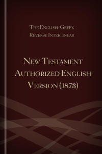 The English-Greek Reverse Interlinear New Testament Authorized English Version (1873)