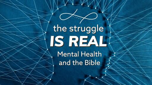 THE STRUGGLE IS REAL- Mental Health and the Bible
