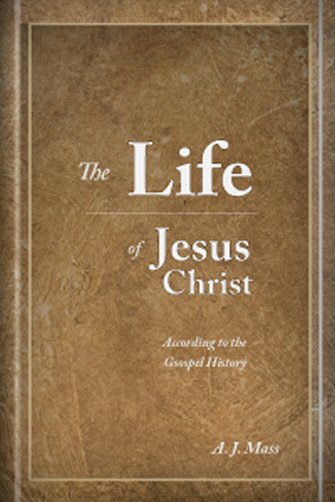 The Life of Jesus Christ According to the Gospel History