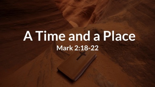 A Time and a Place Mark 2:18-22