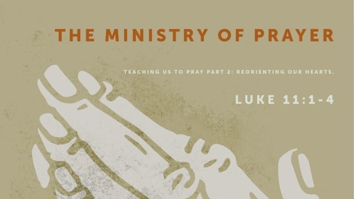 The Ministry of Prayer: Teaching us to pray Part 1 Luke 11:1-13