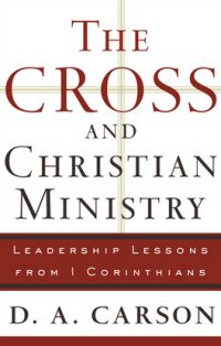 The Cross and Christian Ministry: Leadership Lessons from 1 Corinthians