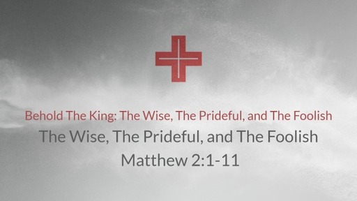Behold The King: The Wise, The Prideful, and The Foolish