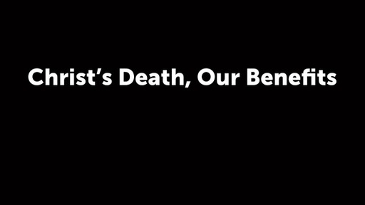 Christ’s Death, Our Benefits