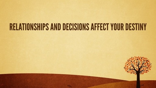 Relationships and Decisions Affect Your Destiny