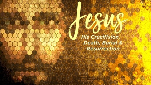 Jesus — His Crucifixion, Death, Burial, & Resurrection