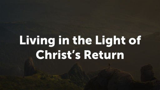 Living in the Light of Christ's Return
