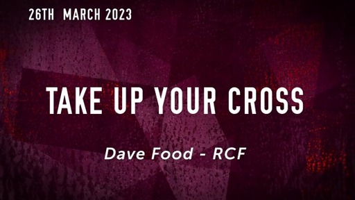 26th March 2023 - Teaching Service - Dave Food - Take up your Cross