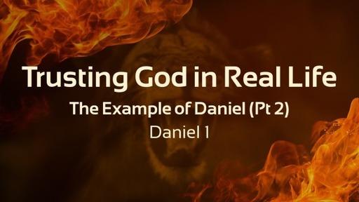 Trusting God in Real Life: The Example of Daniel Pt 2
