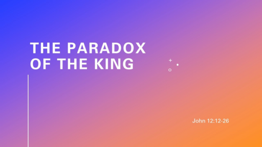 The Paradox of the King - John 12:12-26 (Palm Sunday April 2, 2023)