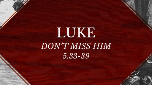 Luke 5:33-39 - Don't Miss Him