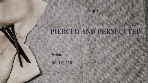 Isaiah 53:3-6, 12b - Pierced and Persecuted