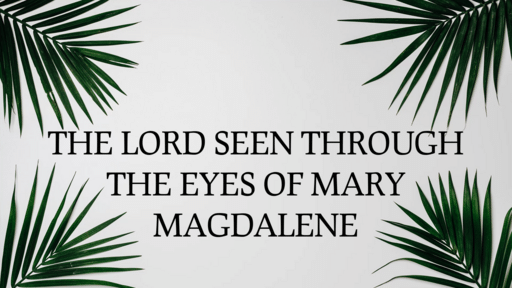 The Lord Through the Eyes of Mary Magdalene