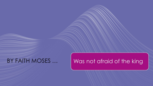 3. By faith Moses was not afraid - Hebrews 11:27 (Sunday April 16, 2023)