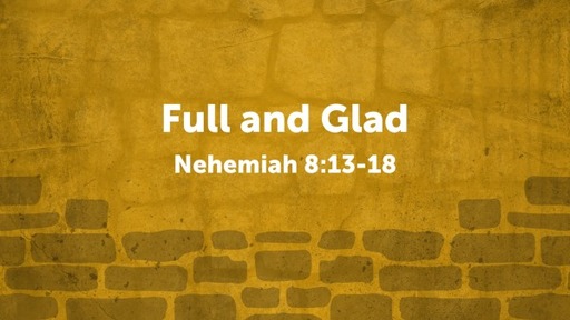 Nehemiah 8:13-18 - Full and Glad