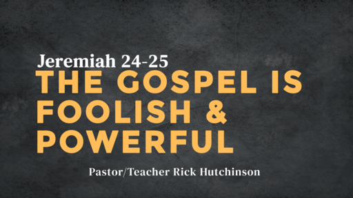 Jeremiah 24-25 - The Gospel is Foolish and Powerful