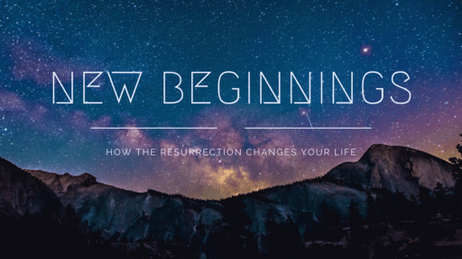 New Beginnings - How The Resurrection Changes Your Life