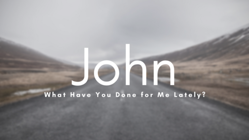 John: What Have You Done For Me Lately?